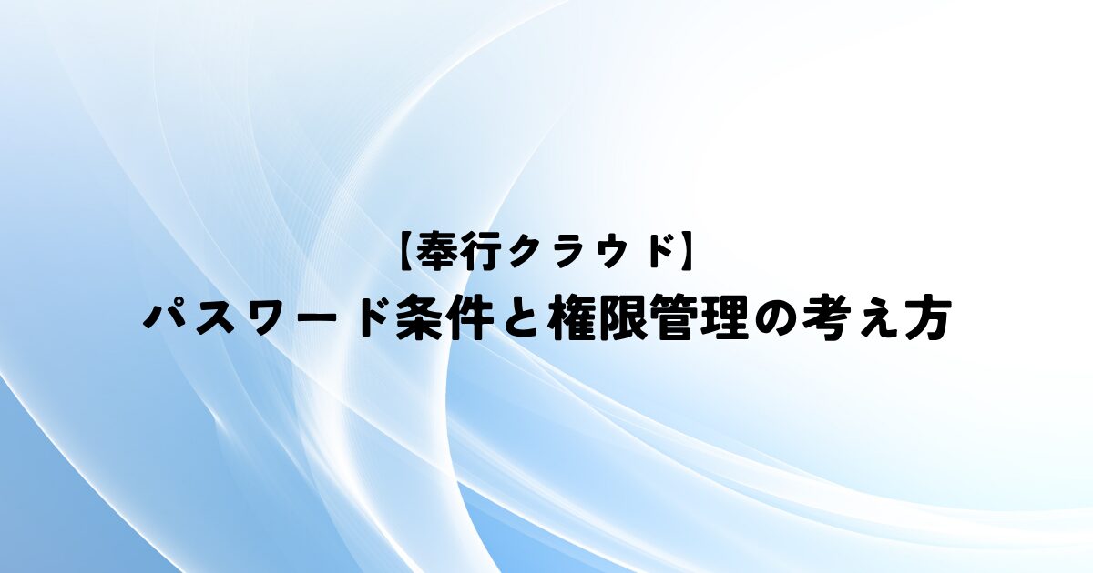 【奉行クラウド】パスワード条件と権限管理の考え方