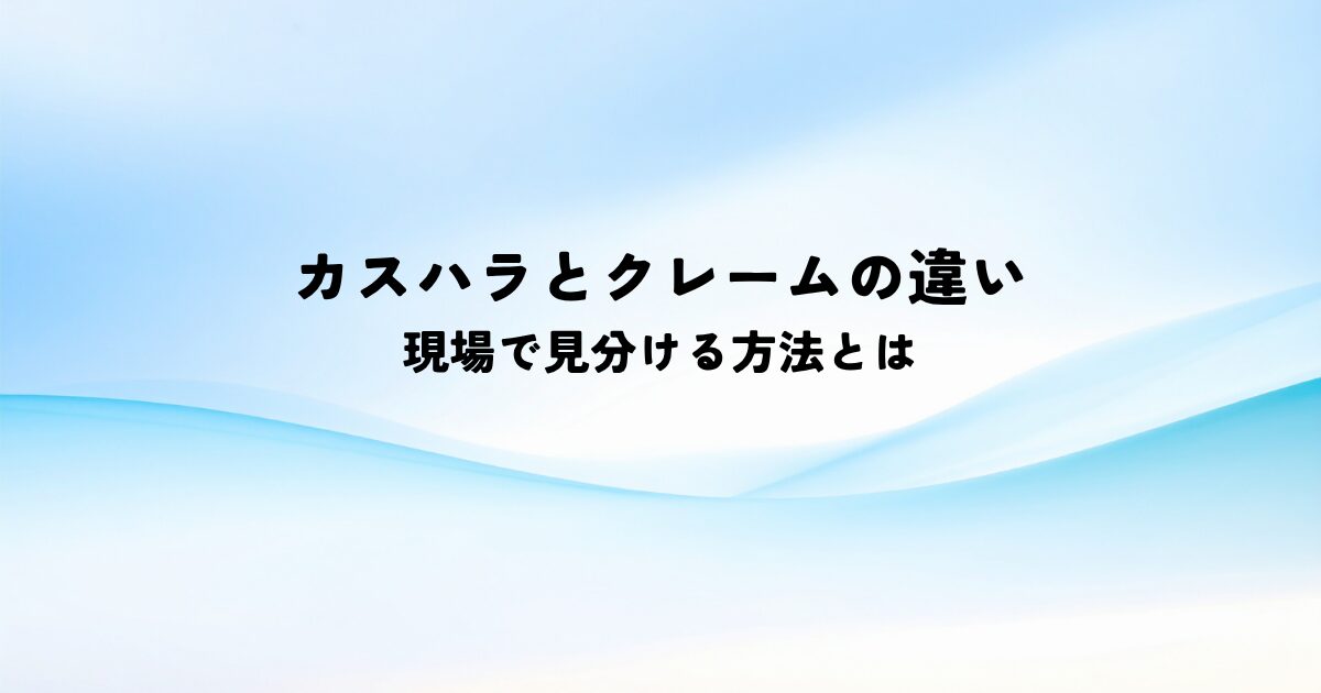 カスハラとクレームの違いを現場で見分ける方法