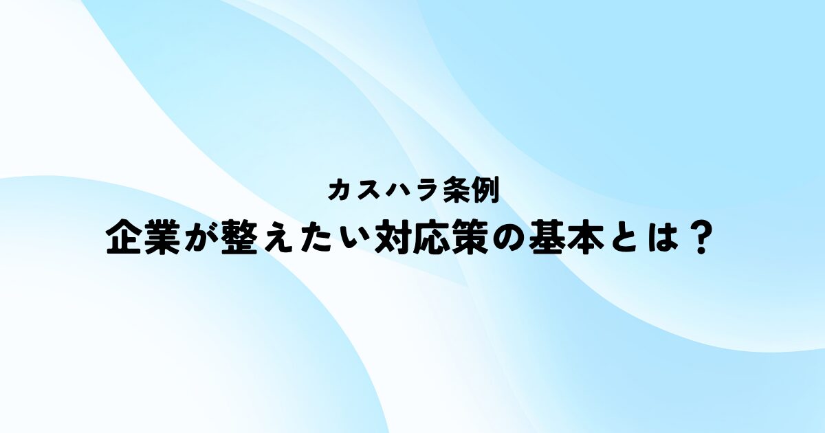 カスハラ条例で企業が整えたい対応策の基本とは？