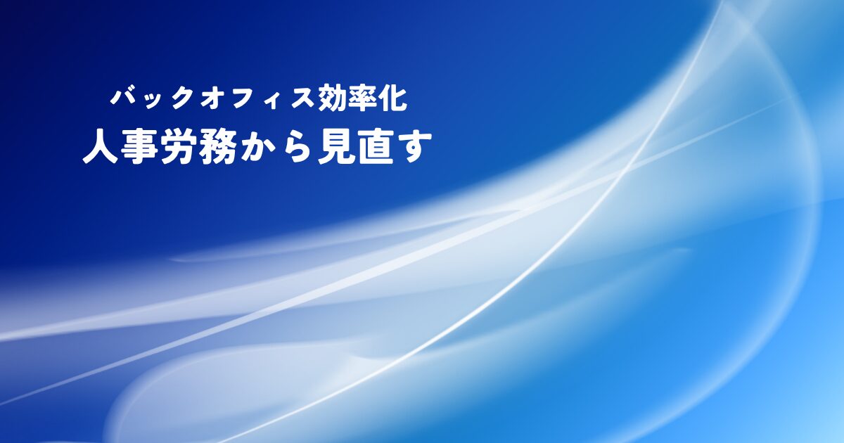 バックオフィス効率化は人事労務から見直す
