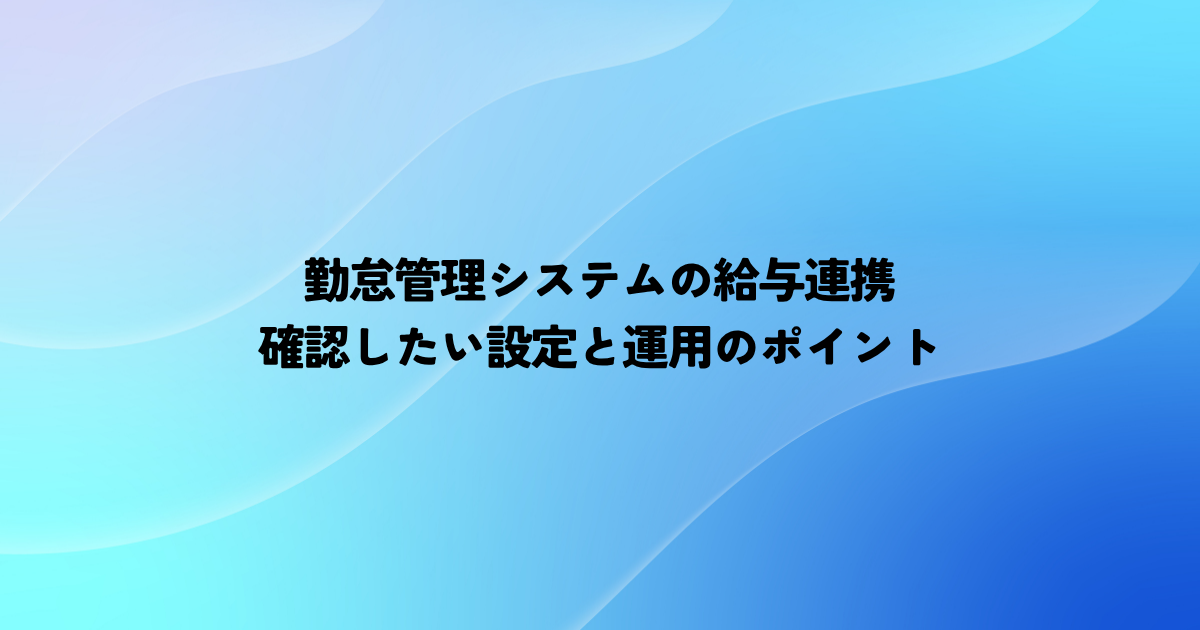勤怠管理システムの給与連携で確認したい設定と運用のポイント