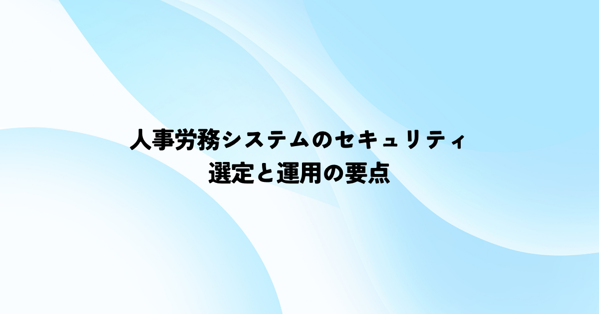 人事労務システムのセキュリティは何を見る？選定と運用の要点