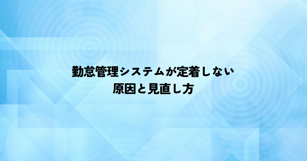 勤怠管理システムが定着しないのはなぜ？原因と見直し方