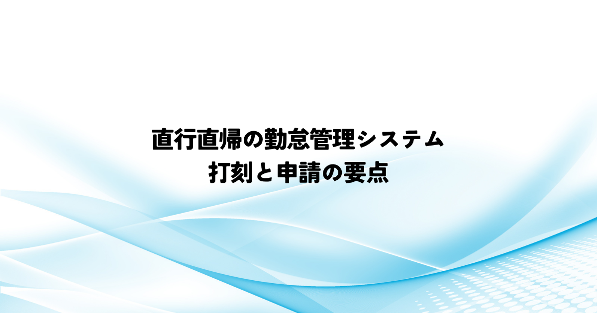 直行直帰の勤怠管理システムはどう設定する?打刻と申請の要点