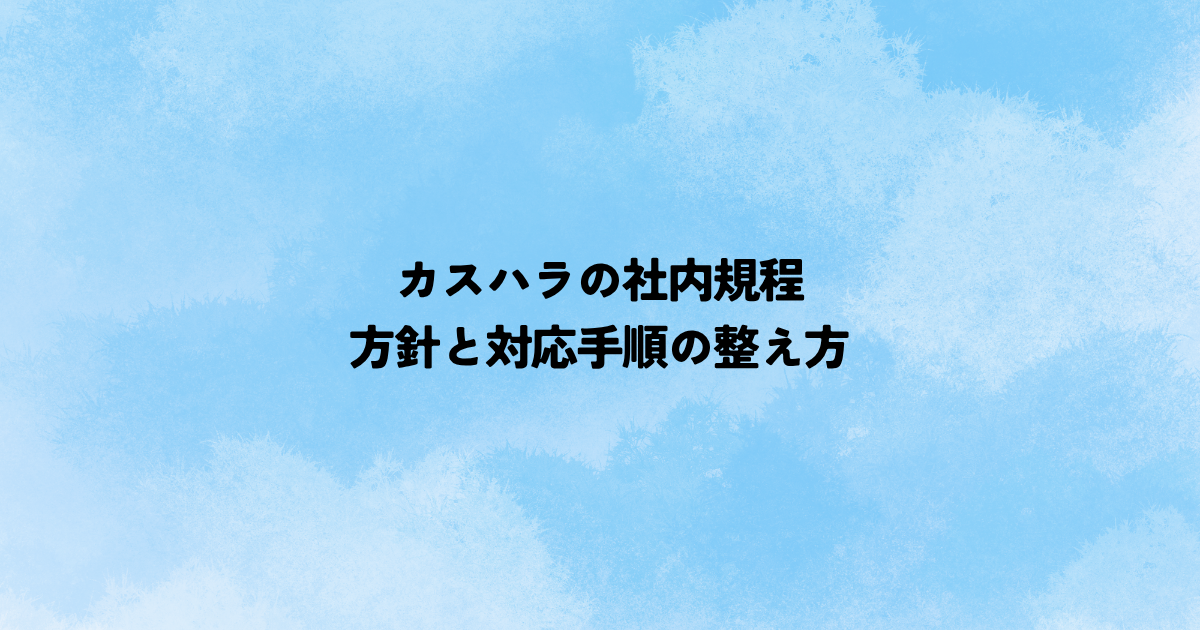 カスハラの社内規程には何を書く？方針と対応手順の整え方
